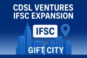 CDSL Ventures IFSC expansion at GIFT City with SEBI approval for CVL as a KYC Registration Agency under IFSCA